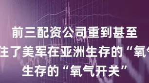 前三配资公司重到甚至像是握住了美军在亚洲生存的“氧气开关”