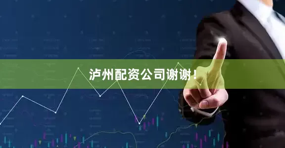 泸州配资公司谢谢！