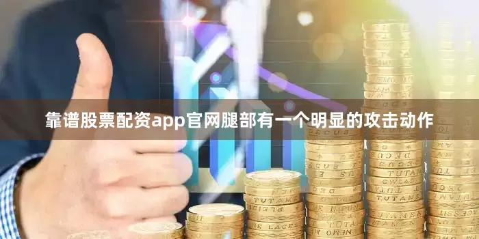 靠谱股票配资app官网腿部有一个明显的攻击动作